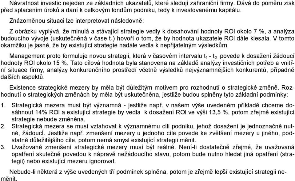 hovoří o tom, že by hodnota ukazatele ROl dále klesala. V tomto okamžiku je jasné, že by existující strategie nadále vedla k nepřijatelným výsledkům.