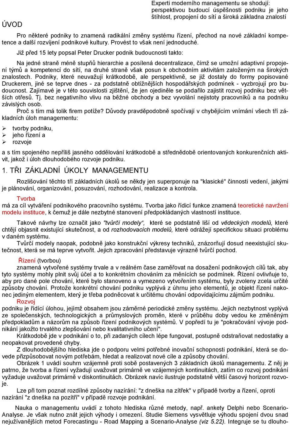 Již před 15 lety popsal Peter Drucker podnik budoucnosti takto: Na jedné straně méně stupňů hierarchie a posílená decentralizace, čímž se umožní adaptivní propojení týmů a kompetencí do sítí, na