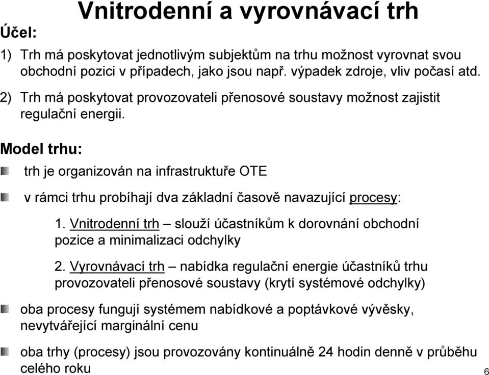 Model trhu: trh je organizován na infrastruktuře OTE v rámci trhu probíhají dva základní časově navazující procesy: 1.