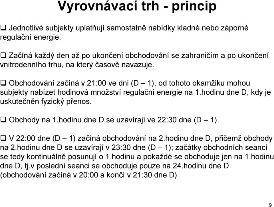 Obchodování začíná v 21:00 ve dni (D 1), od tohoto okamžiku mohou subjekty nabízet hodinová množství regulační energie na 1.hodinu dne D, kdy je uskutečněn fyzický přenos. Obchody na 1.