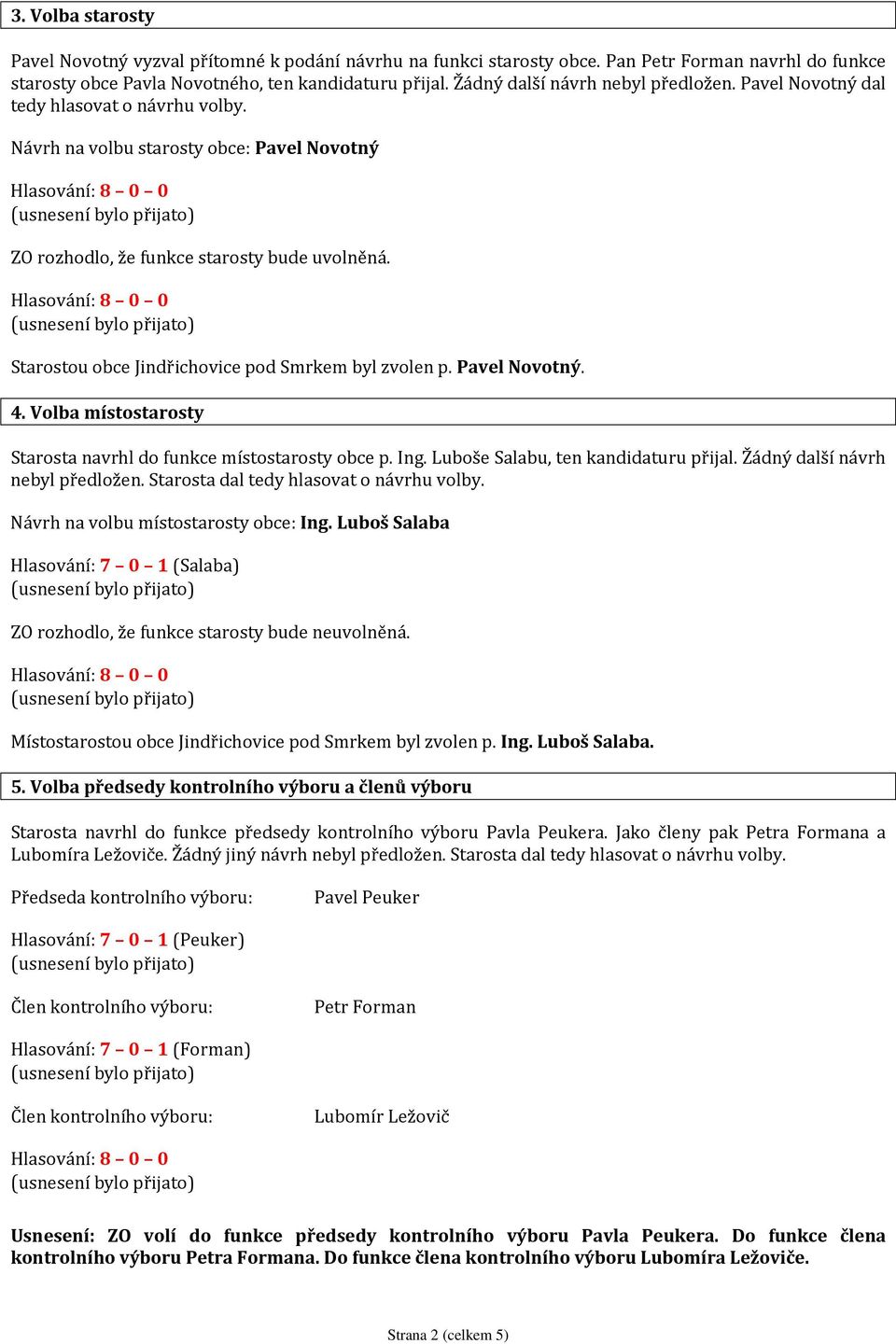 Starostou obce Jindřichovice pod Smrkem byl zvolen p. Pavel Novotný. 4. Volba místostarosty Starosta navrhl do funkce místostarosty obce p. Ing. Luboše Salabu, ten kandidaturu přijal.