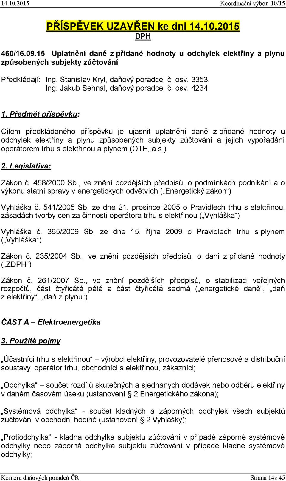 Předmět příspěvku: Cílem předkládaného příspěvku je ujasnit uplatnění daně z přidané hodnoty u odchylek elektřiny a plynu způsobených subjekty zúčtování a jejich vypořádání operátorem trhu s