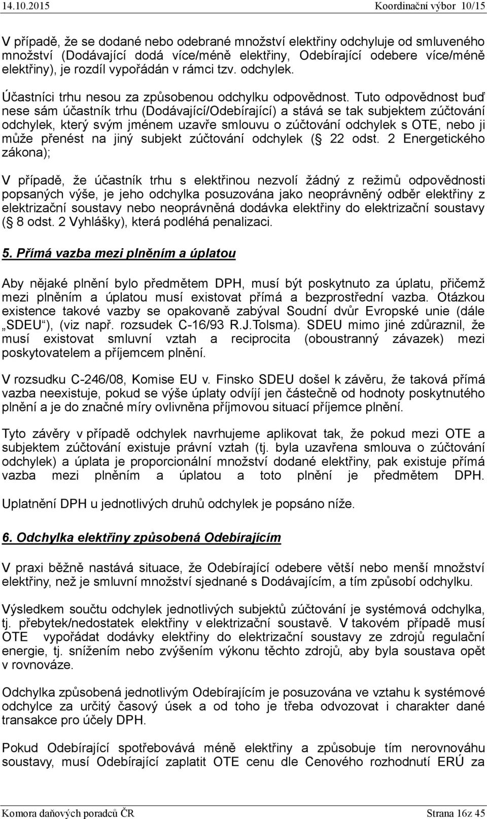 Tuto odpovědnost buď nese sám účastník trhu (Dodávající/Odebírající) a stává se tak subjektem zúčtování odchylek, který svým jménem uzavře smlouvu o zúčtování odchylek s OTE, nebo ji může přenést na