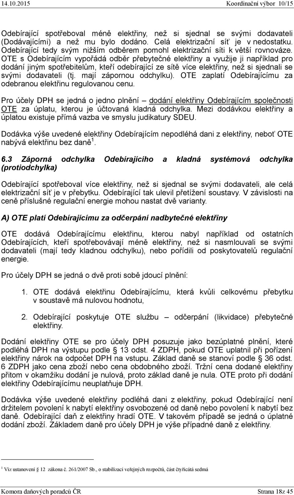 OTE s Odebírajícím vypořádá odběr přebytečné elektřiny a využije ji například pro dodání jiným spotřebitelům, kteří odebírající ze sítě více elektřiny, než si sjednali se svými dodavateli (tj.