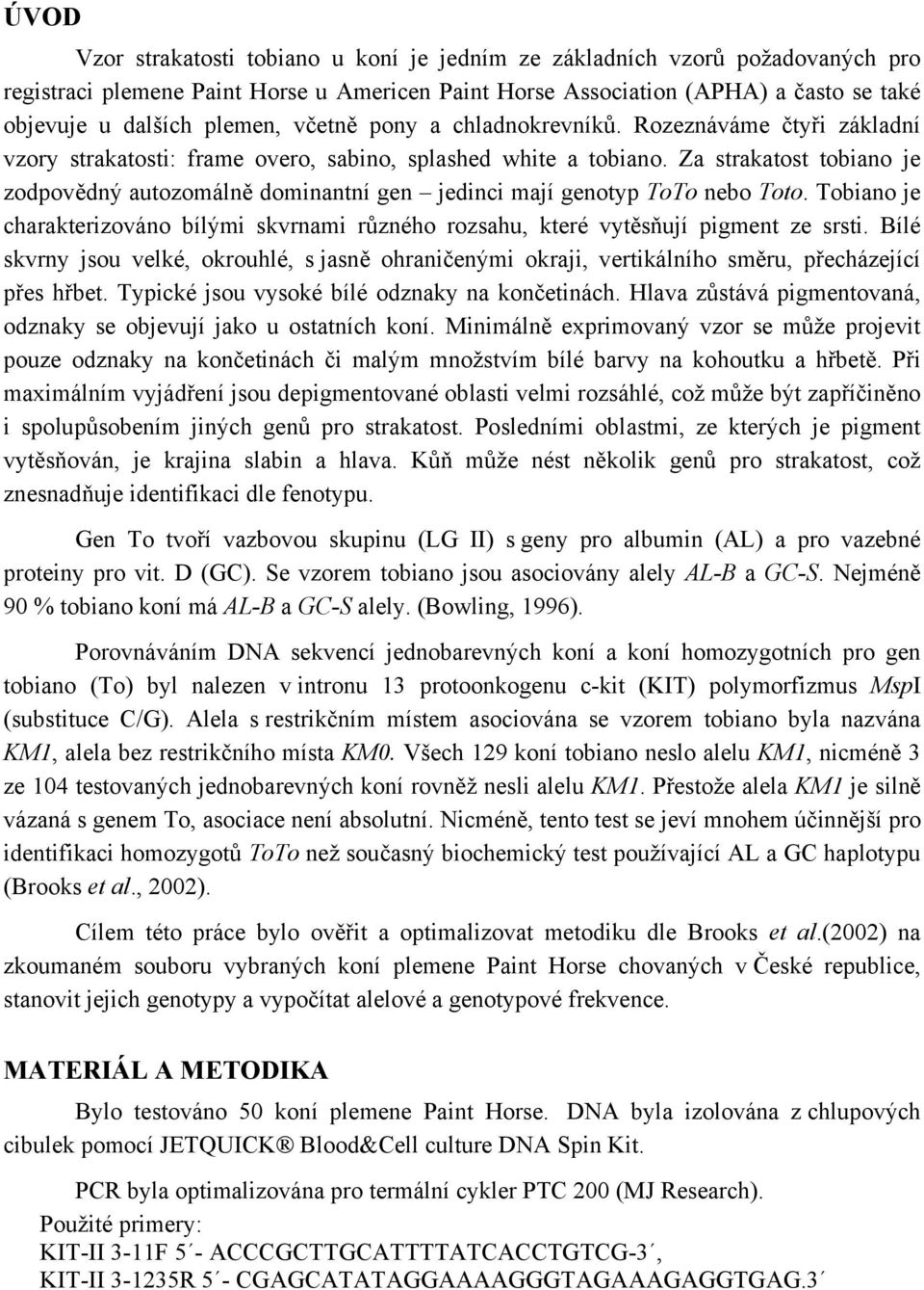 Za strakatost tobiano je zodpovědný autozomálně dominantní gen jedinci mají genotyp ToTo nebo Toto. Tobiano je charakterizováno bílými skvrnami různého rozsahu, které vytěsňují pigment ze srsti.