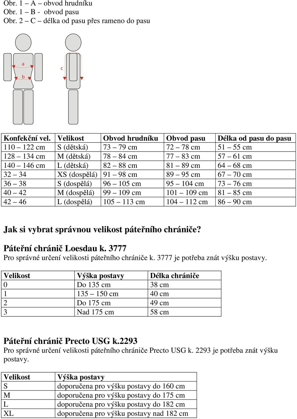 67 70 36 38 S (dospělá) 96 105 95 104 73 76 40 42 M (dospělá) 99 109 101 109 81 85 42 46 L (dospělá) 105 113 104 112 86 90 Jak si vybrat správnou velikost páteřního chrániče?