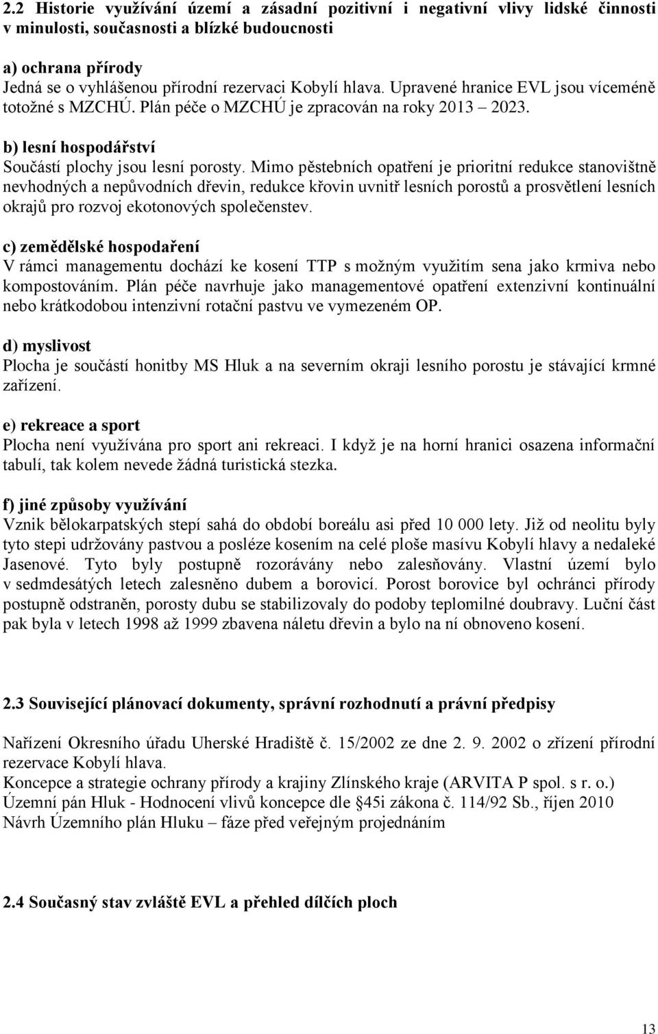 Mimo pěstebních opatření je prioritní redukce stanovištně nevhodných a nepůvodních dřevin, redukce křovin uvnitř lesních porostů a prosvětlení lesních okrajů pro rozvoj ekotonových společenstev.