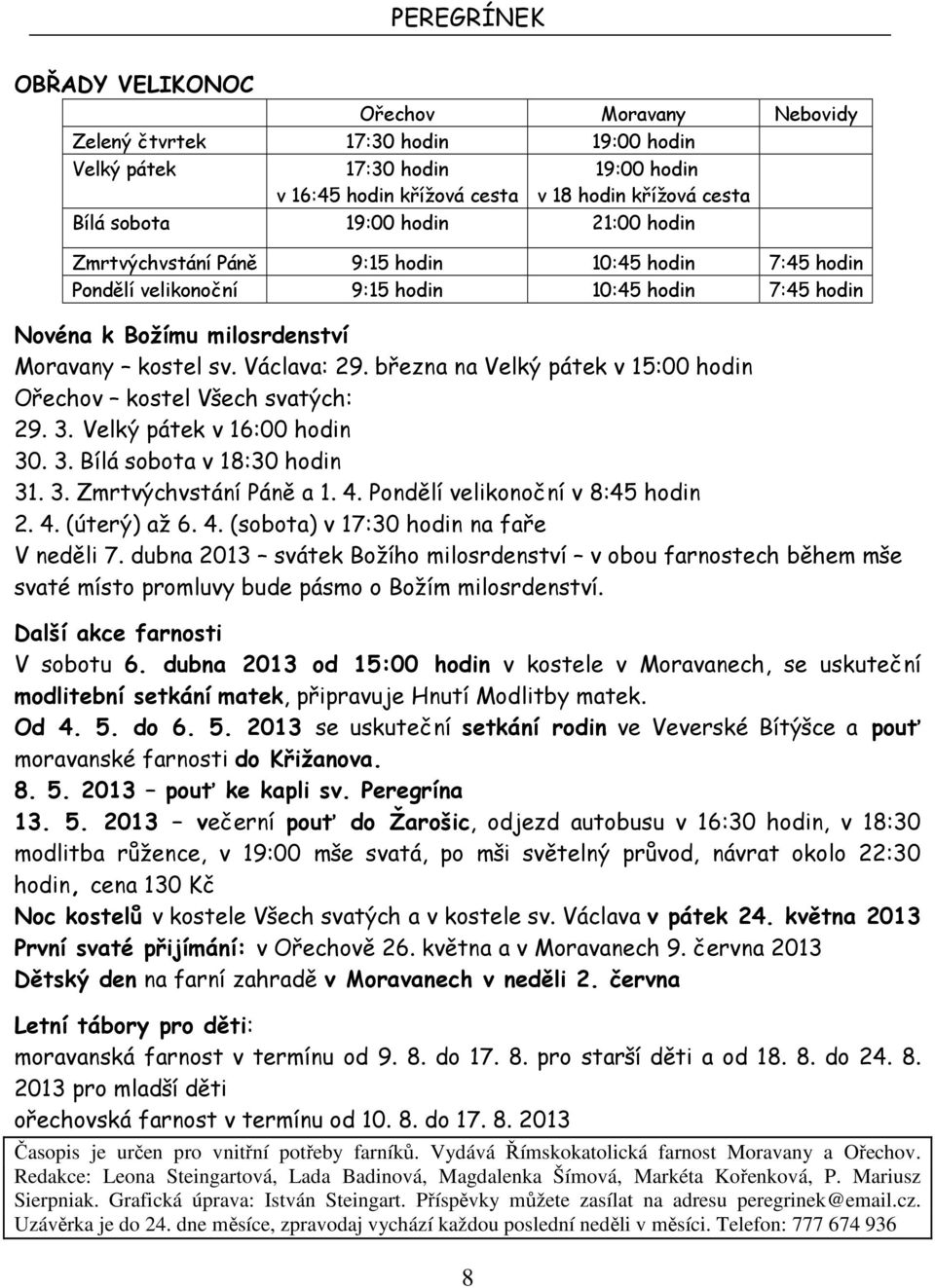 března na Velký pátek v 15:00 hodin Ořechov kostel Všech svatých: 29. 3. Velký pátek v 16:00 hodin 30. 3. Bílá sobota v 18:30 hodin 31. 3. Zmrtvýchvstání Páně a 1. 4.