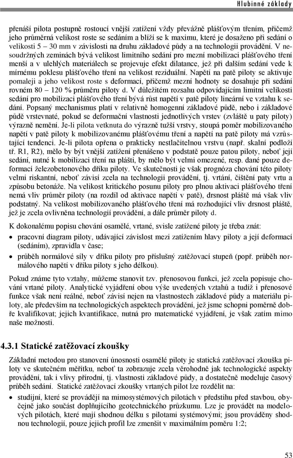 V nesoudržných zeminách bývá velikost limitního sedání pro mezní mobilizaci plášťového tření menší a v ulehlých materiálech se projevuje efekt dilatance, jež při dalším sedání vede k mírnému poklesu