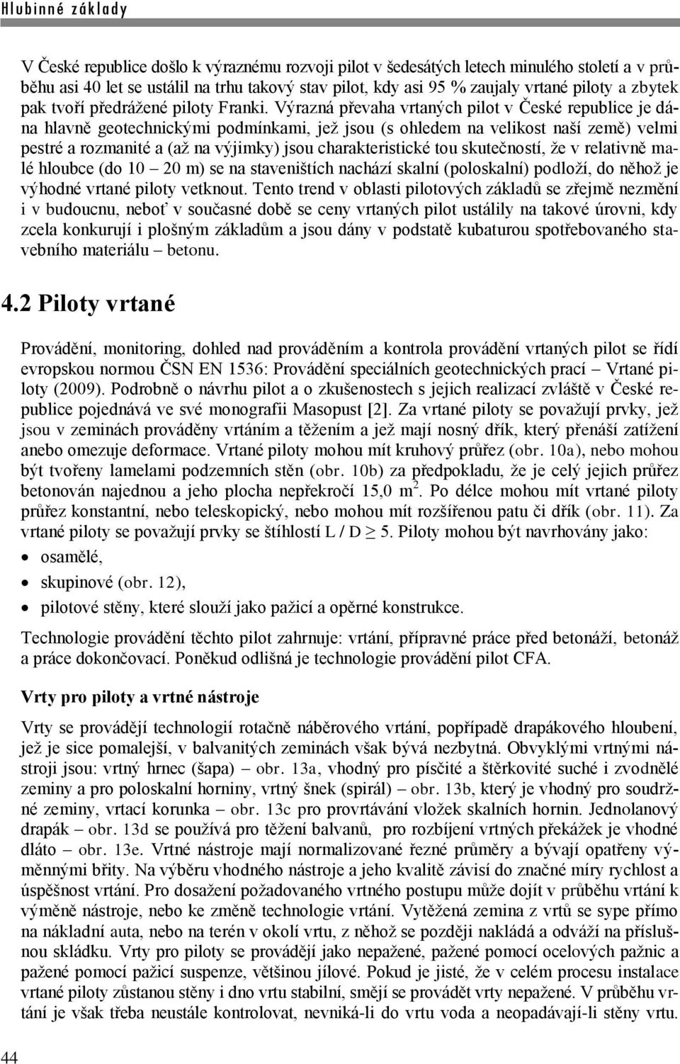 Výrazná převaha vrtaných pilot v České republice je dána hlavně geotechnickými podmínkami, jež jsou (s ohledem na velikost naší země) velmi pestré a rozmanité a (až na výjimky) jsou charakteristické