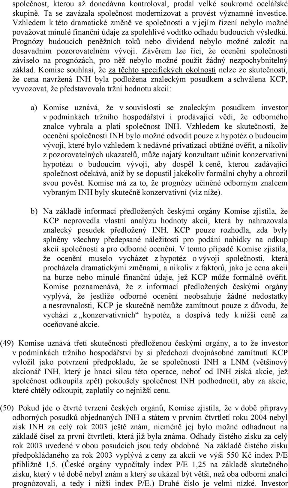 Prognózy budoucích peněžních toků nebo dividend nebylo možné založit na dosavadním pozorovatelném vývoji.