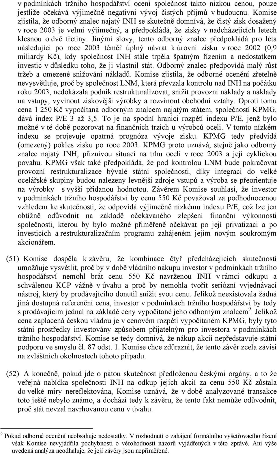 Jinými slovy, tento odborný znalec předpokládá pro léta následující po roce 2003 téměř úplný návrat k úrovni zisku v roce 2002 (0,9 miliardy Kč), kdy společnost INH stále trpěla špatným řízením a