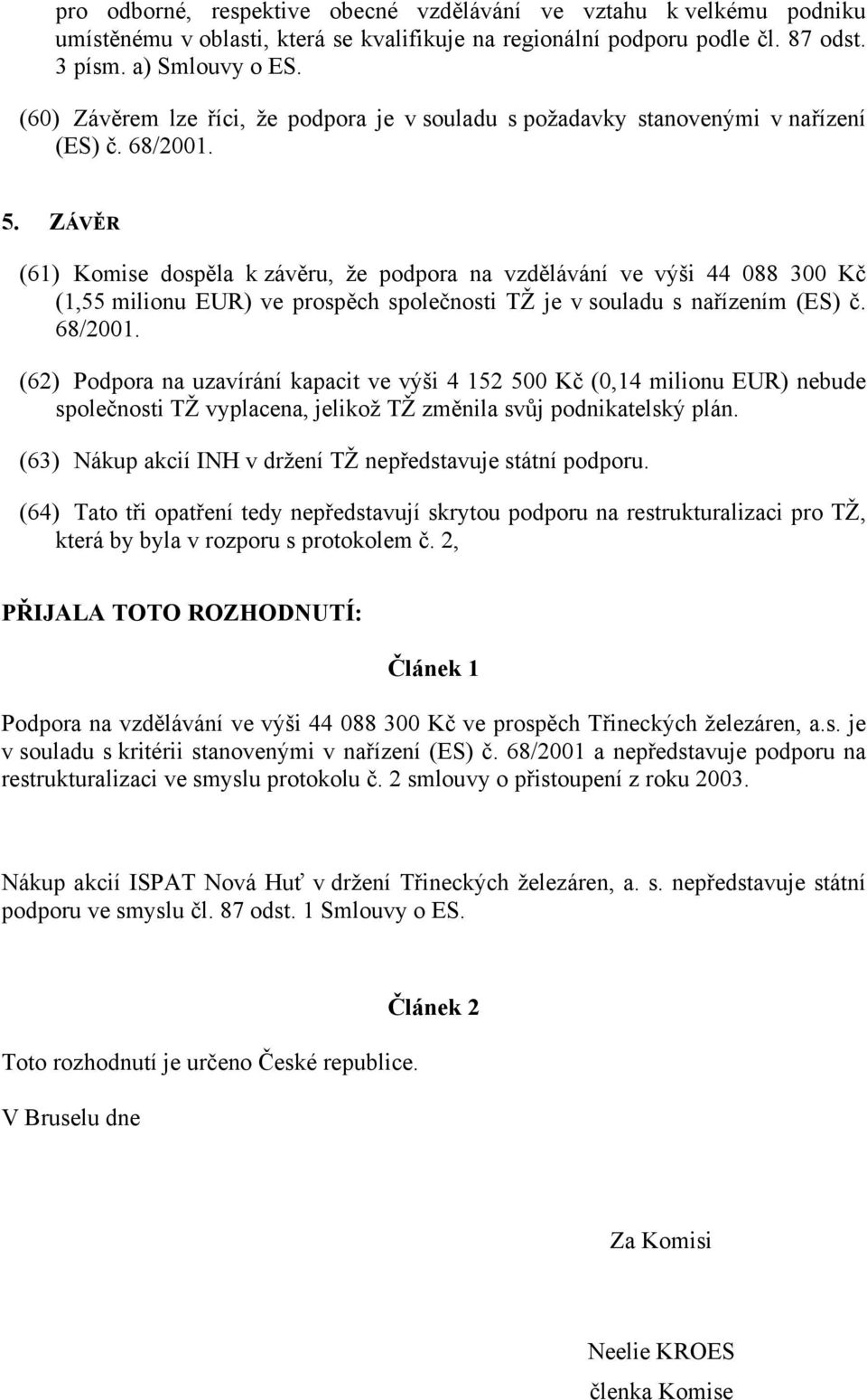 ZÁVĚR (61) Komise dospěla k závěru, že podpora na vzdělávání ve výši 44 088 300 Kč (1,55 milionu EUR) ve prospěch společnosti TŽ je v souladu s nařízením (ES) č. 68/2001.