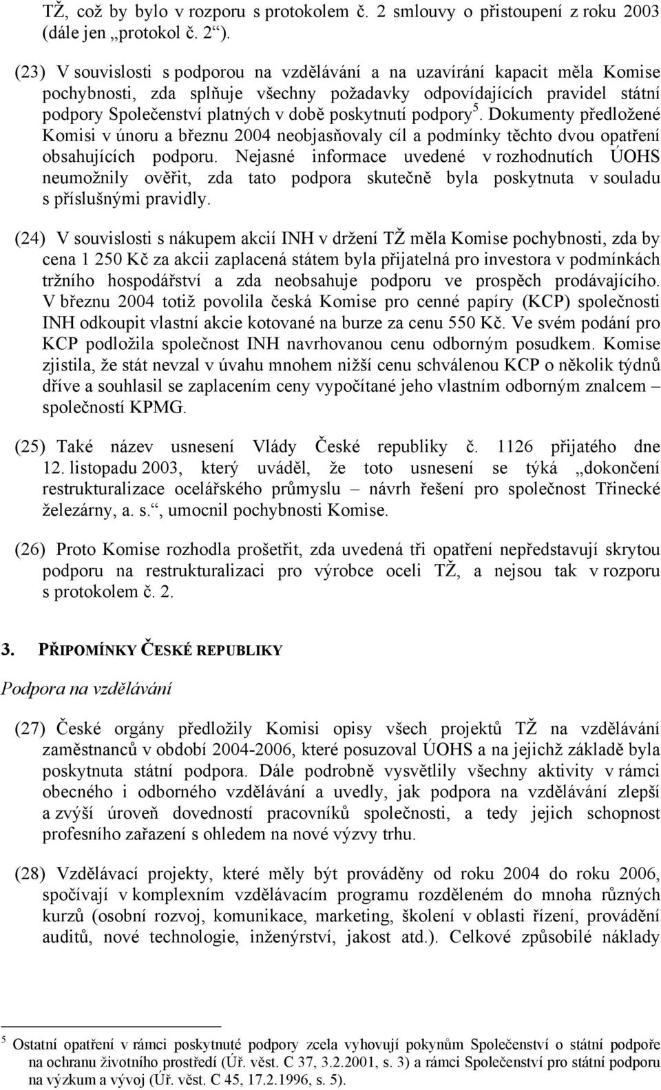 poskytnutí podpory 5. Dokumenty předložené Komisi v únoru a březnu 2004 neobjasňovaly cíl a podmínky těchto dvou opatření obsahujících podporu.