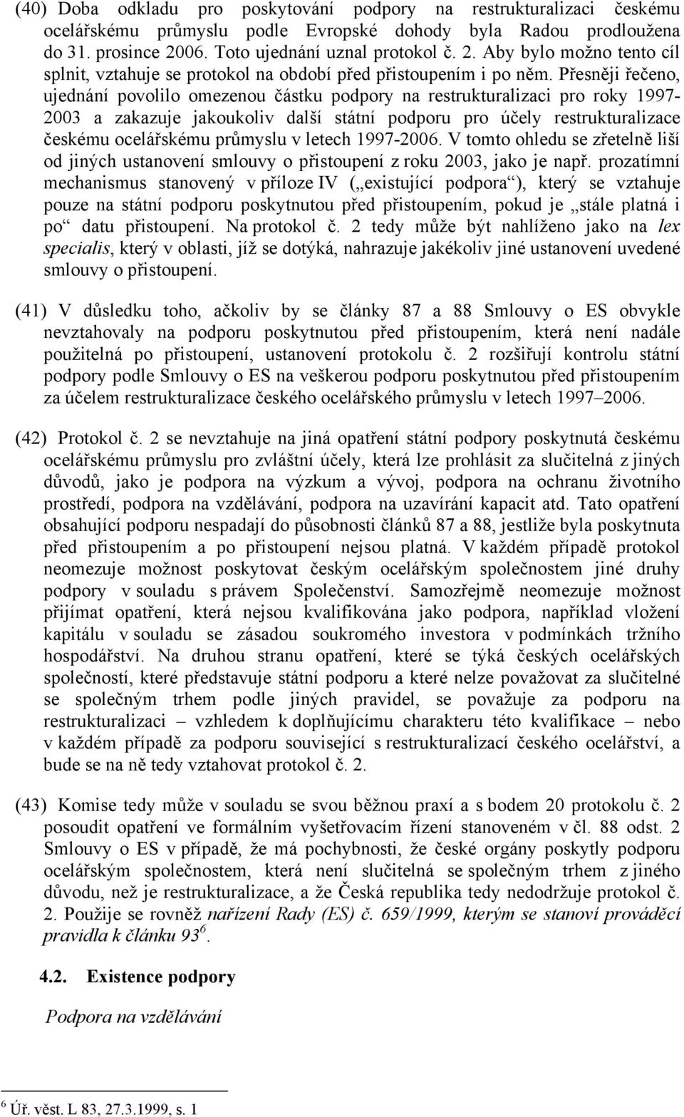 Přesněji řečeno, ujednání povolilo omezenou částku podpory na restrukturalizaci pro roky 1997-2003 a zakazuje jakoukoliv další státní podporu pro účely restrukturalizace českému ocelářskému průmyslu