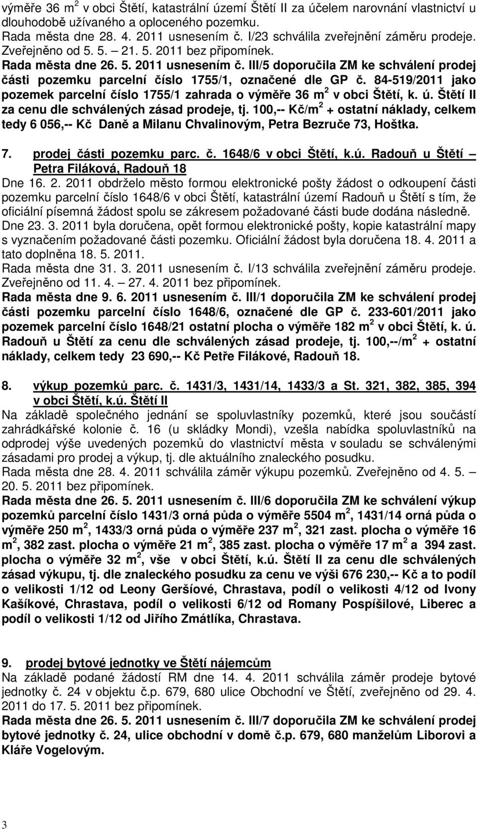 III/5 doporučila ZM ke schválení prodej části pozemku parcelní číslo 1755/1, označené dle GP č. 84-519/2011 jako pozemek parcelní číslo 1755/1 zahrada o výměře 36 m 2 v obci Štětí, k. ú.