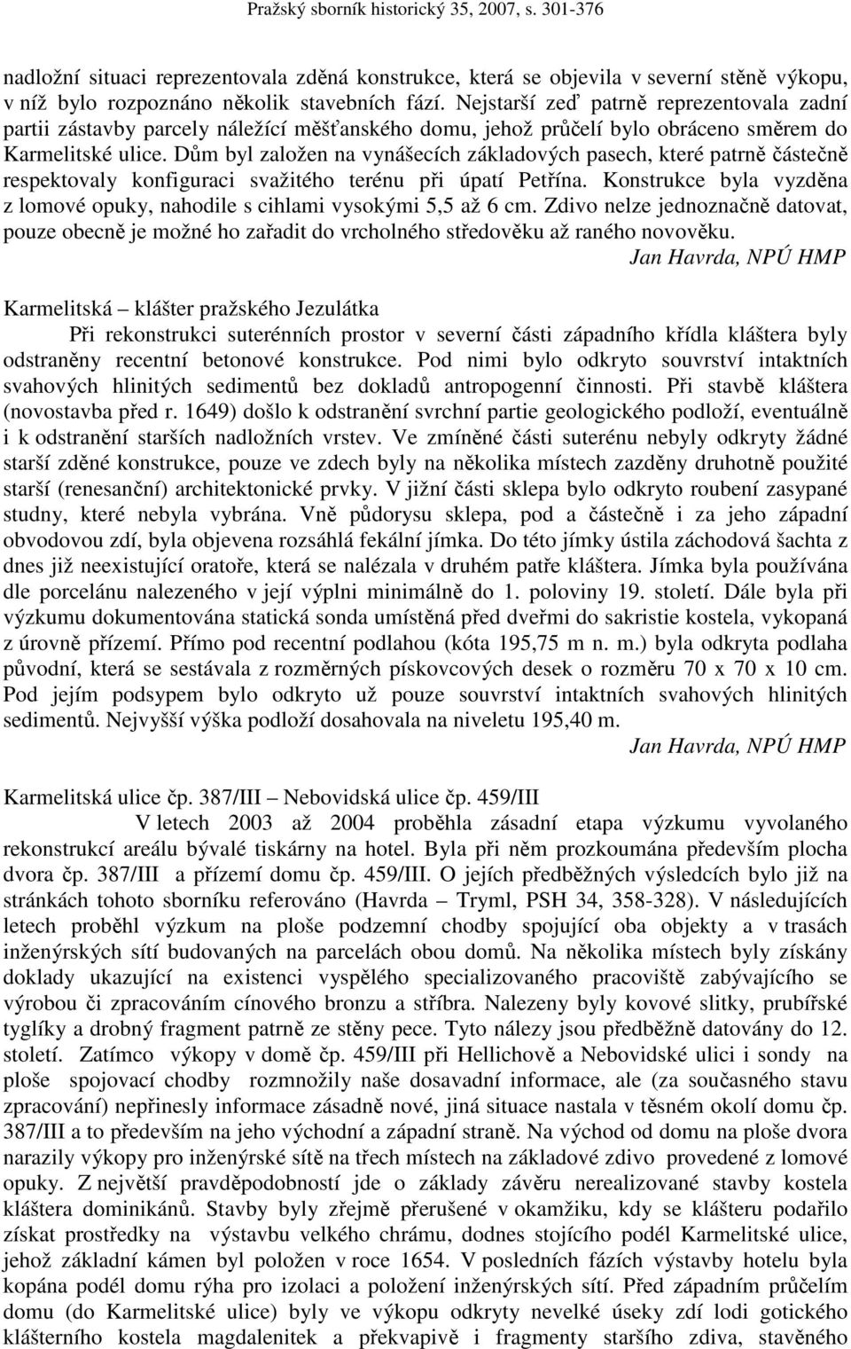 Dům byl založen na vynášecích základových pasech, které patrně částečně respektovaly konfiguraci svažitého terénu při úpatí Petřína.