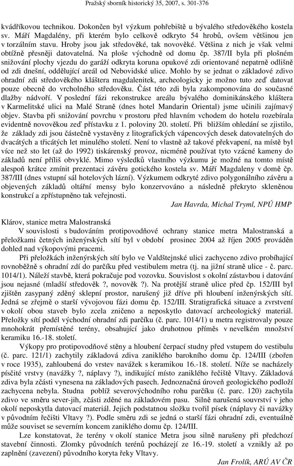 387/II byla při plošném snižování plochy vjezdu do garáží odkryta koruna opukové zdi orientované nepatrně odlišně od zdi dnešní, oddělující areál od Nebovidské ulice.