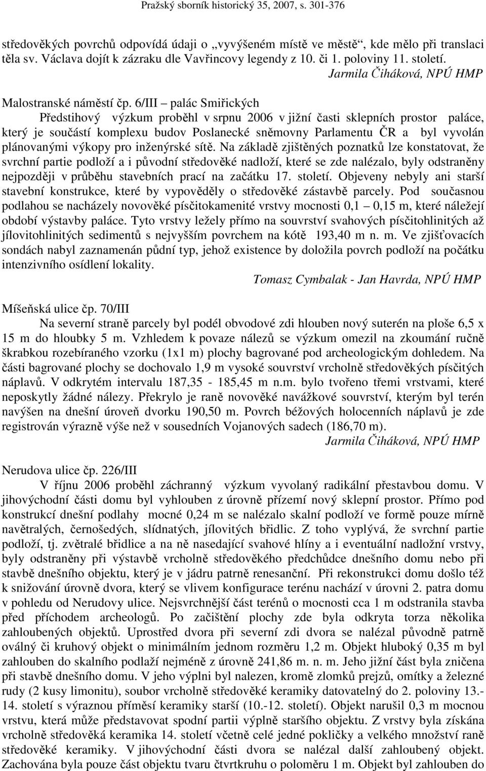 6/III palác Smiřických Předstihový výzkum proběhl v srpnu 2006 v jižní časti sklepních prostor paláce, který je součástí komplexu budov Poslanecké sněmovny Parlamentu ČR a byl vyvolán plánovanými