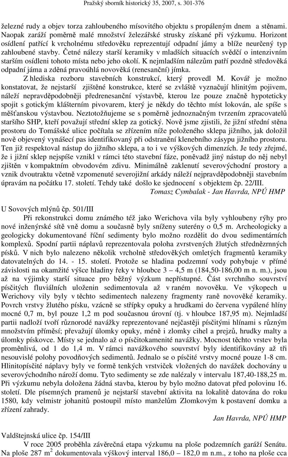 Četné nálezy starší keramiky v mladších situacích svědčí o intenzivním starším osídleni tohoto místa nebo jeho okolí.