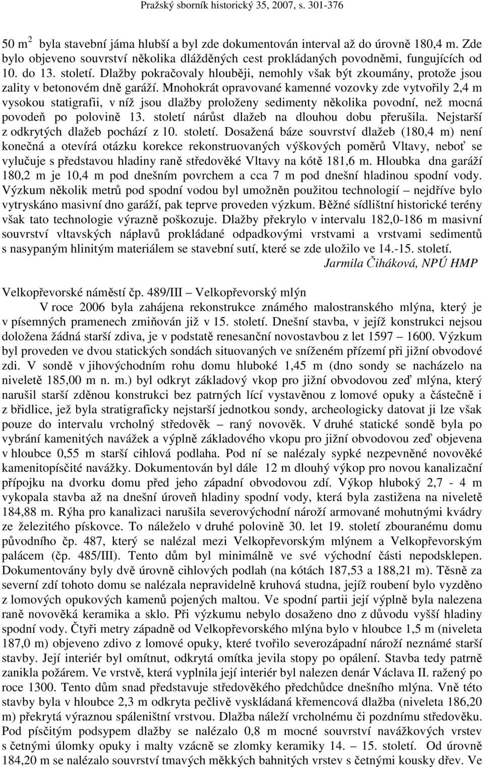 Mnohokrát opravované kamenné vozovky zde vytvořily 2,4 m vysokou statigrafii, v níž jsou dlažby proloženy sedimenty několika povodní, než mocná povodeň po polovině 13.