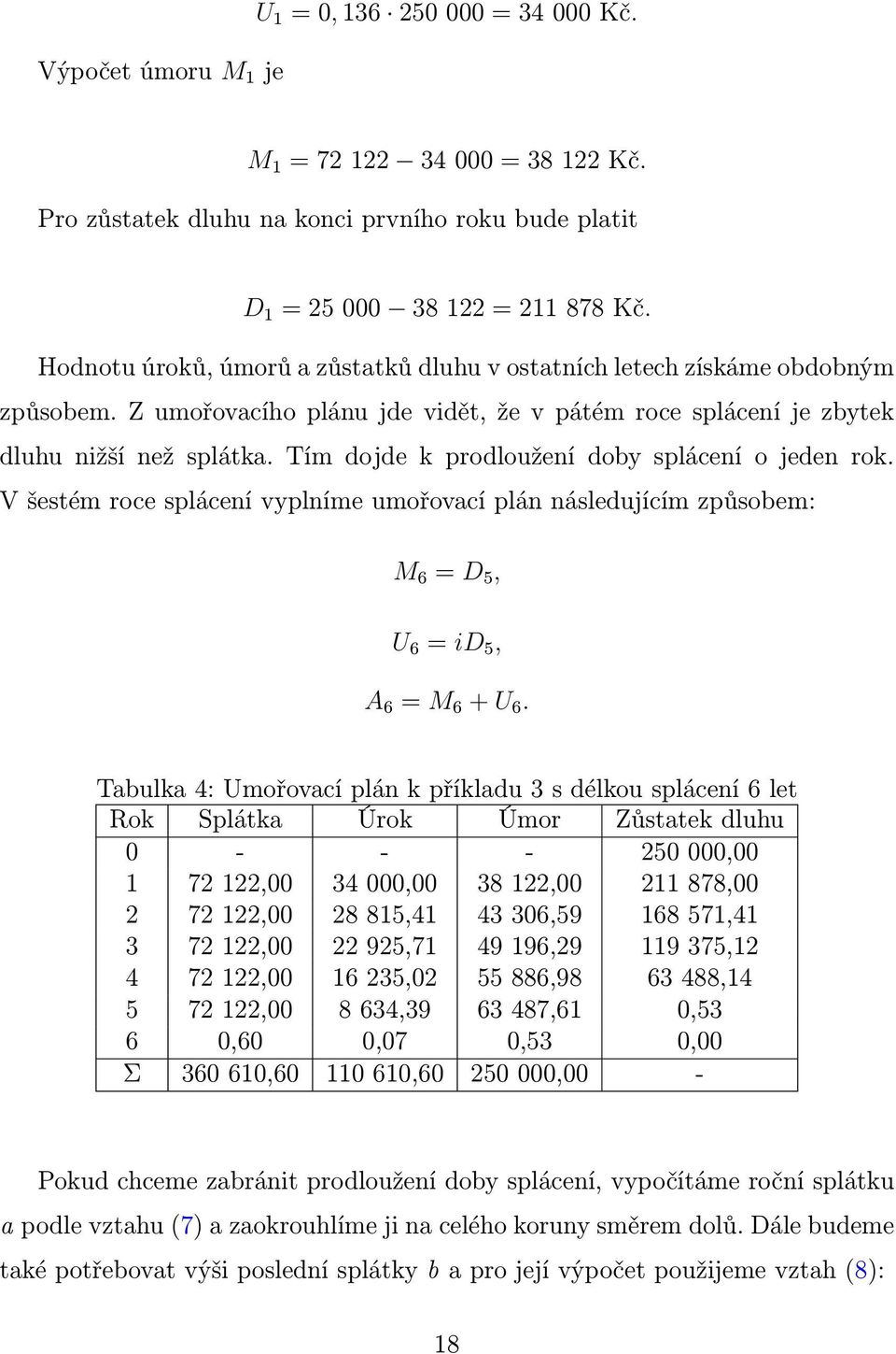 Tí dojde k prodloužení doby splácení o jeden rok. V šesté roce splácení vyplníe uořovací plán následující způsobe: M 6 = D 5, U 6 = id 5, A 6 = M 6 + U 6.