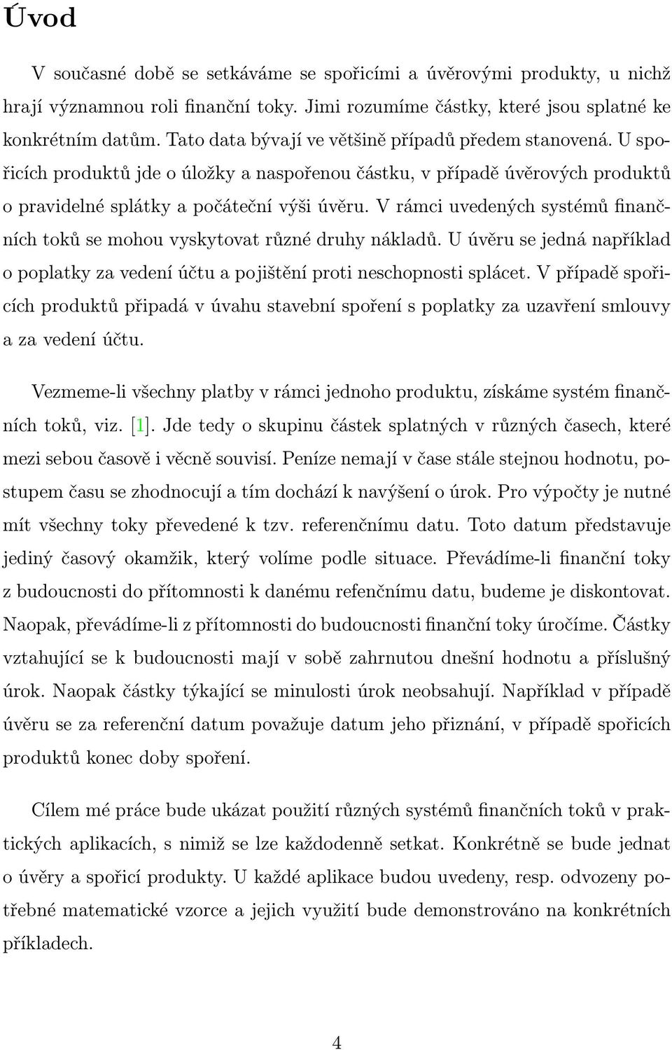 V ráci uvedených systéů finančních toků se ohou vyskytovat různé druhy nákladů. U úvěru se jedná například o poplatky za vedení účtu a pojištění proti neschopnosti splácet.