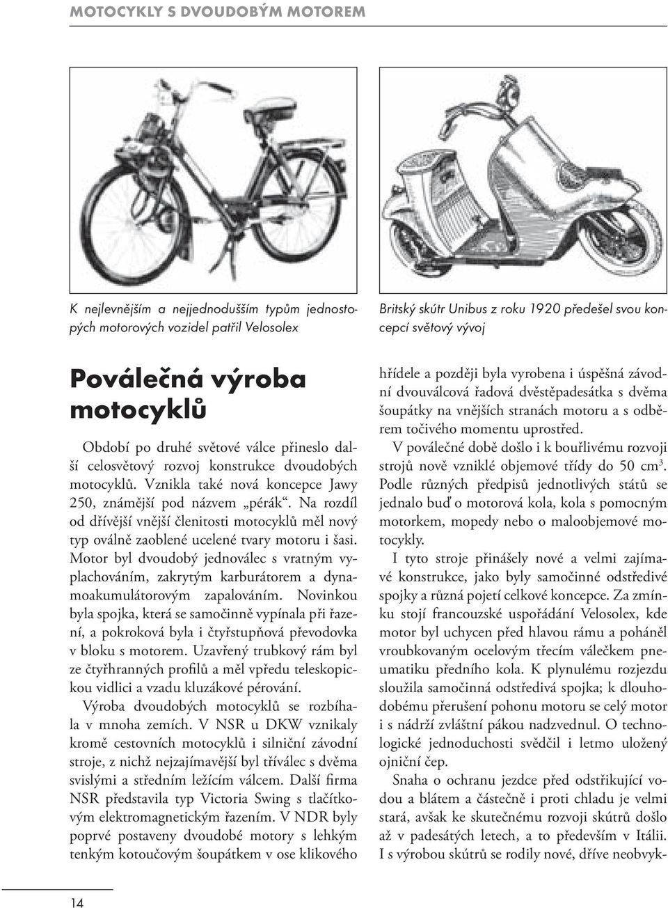 Na rozdíl od dřívější vnější členitosti motocyklů měl nový typ oválně zaoblené ucelené tvary motoru i šasi.