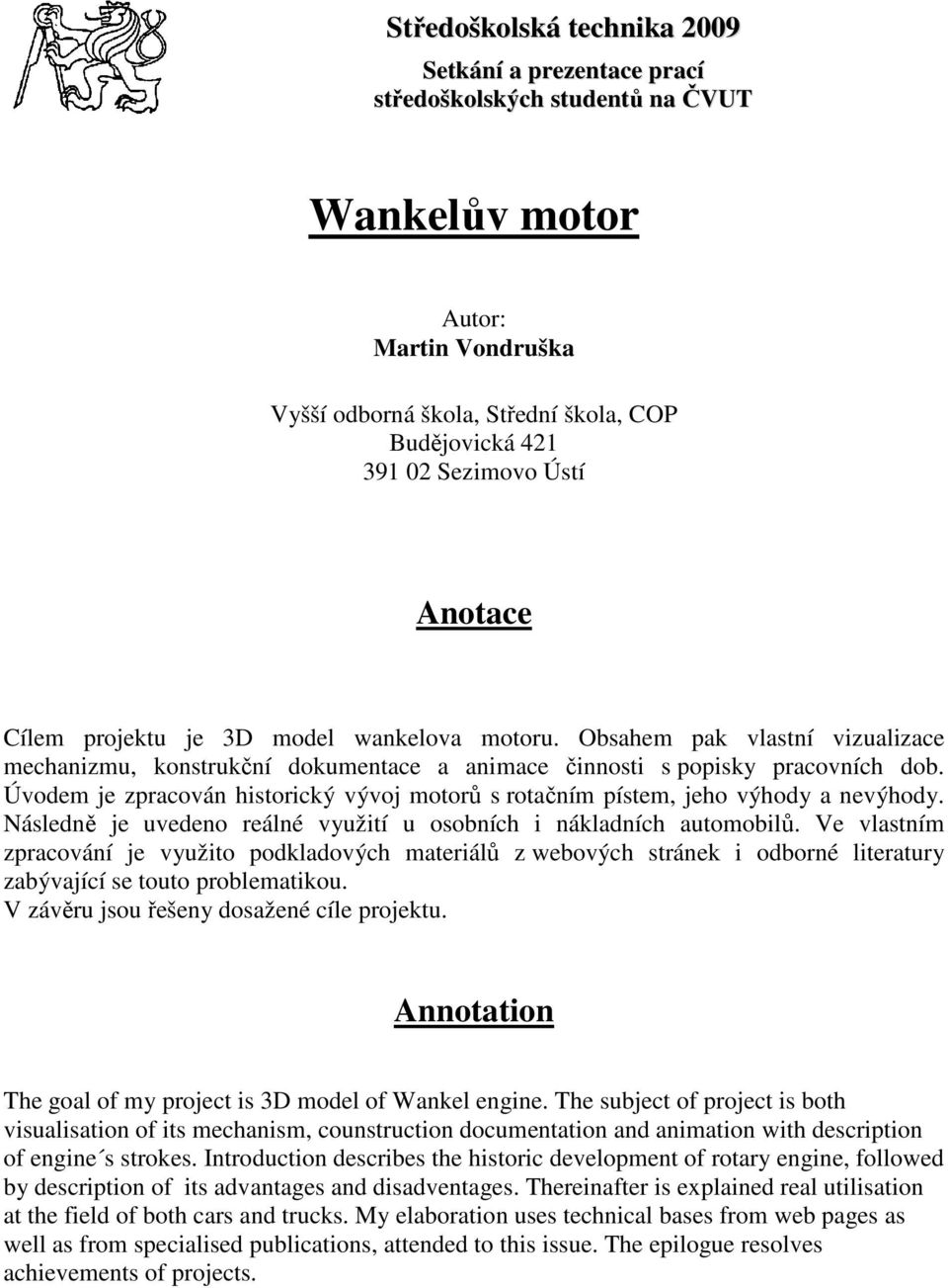 Úvodem je zpracován historický vývoj motorů s rotačním pístem, jeho výhody a nevýhody. Následně je uvedeno reálné využití u osobních i nákladních automobilů.