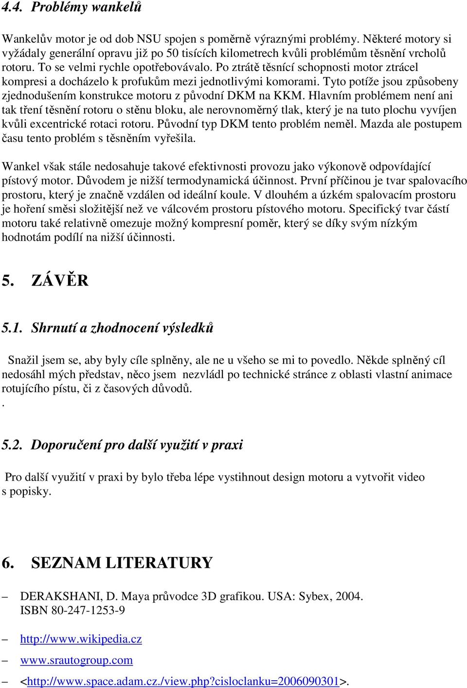 Po ztrátě těsnící schopnosti motor ztrácel kompresi a docházelo k profukům mezi jednotlivými komorami. Tyto potíže jsou způsobeny zjednodušením konstrukce motoru z původní DKM na KKM.