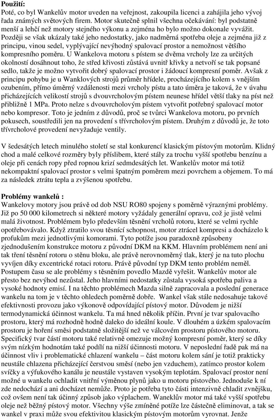 Později se však ukázaly také jeho nedostatky, jako nadměrná spotřeba oleje a zejména již z principu, vinou sedel, vyplývající nevýhodný spalovací prostor a nemožnost většího kompresního poměru.