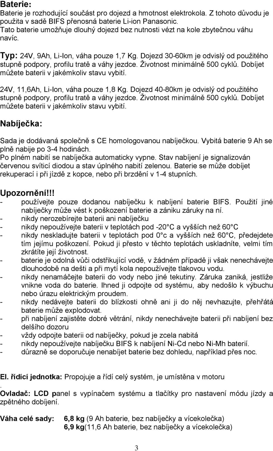 Dojezd 30-60km je odvislý od použitého stupně podpory, profilu tratě a váhy jezdce. Životnost minimálně 500 cyklů. Dobíjet můžete baterii v jakémkoliv stavu vybití.