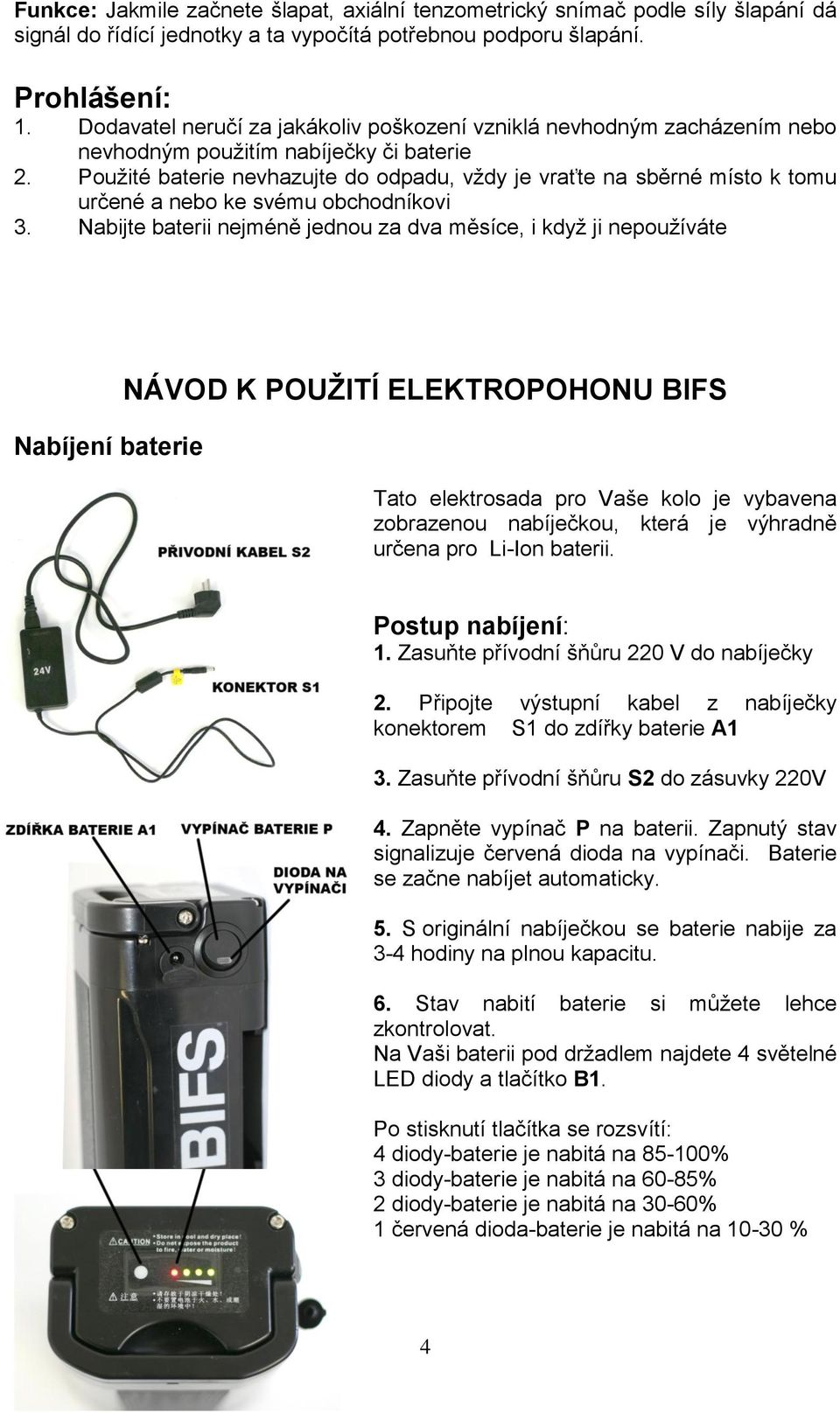 Použité baterie nevhazujte do odpadu, vždy je vraťte na sběrné místo k tomu určené a nebo ke svému obchodníkovi 3.