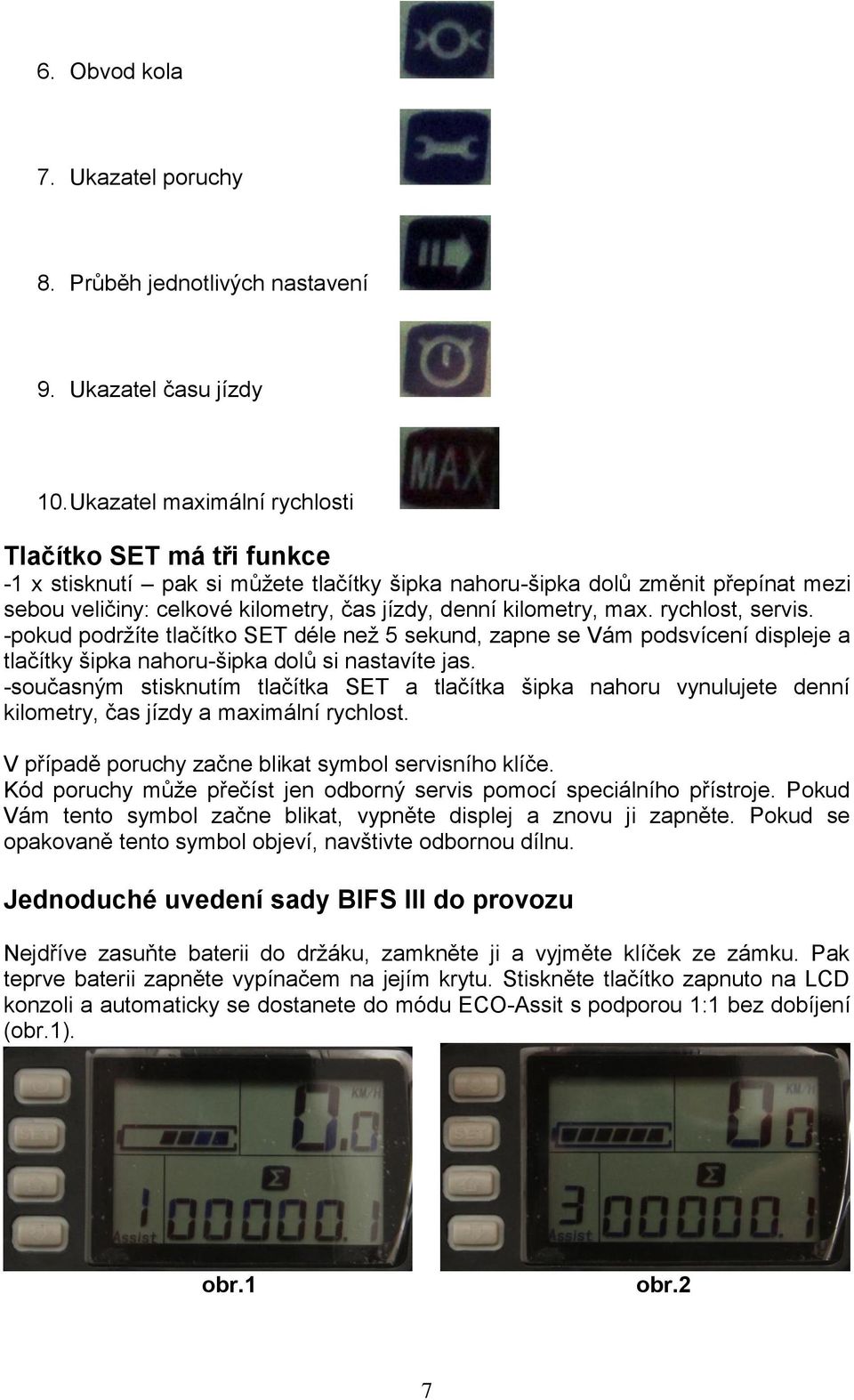 kilometry, max. rychlost, servis. -pokud podržíte tlačítko SET déle než 5 sekund, zapne se Vám podsvícení displeje a tlačítky šipka nahoru-šipka dolů si nastavíte jas.