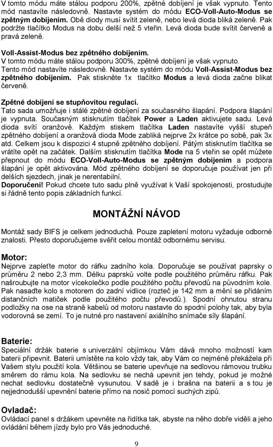 Voll-Assist-Modus bez zpětného dobíjením. V tomto módu máte stálou podporu 300%, zpětné dobíjení je však vypnuto. Tento mód nastavíte následovně.