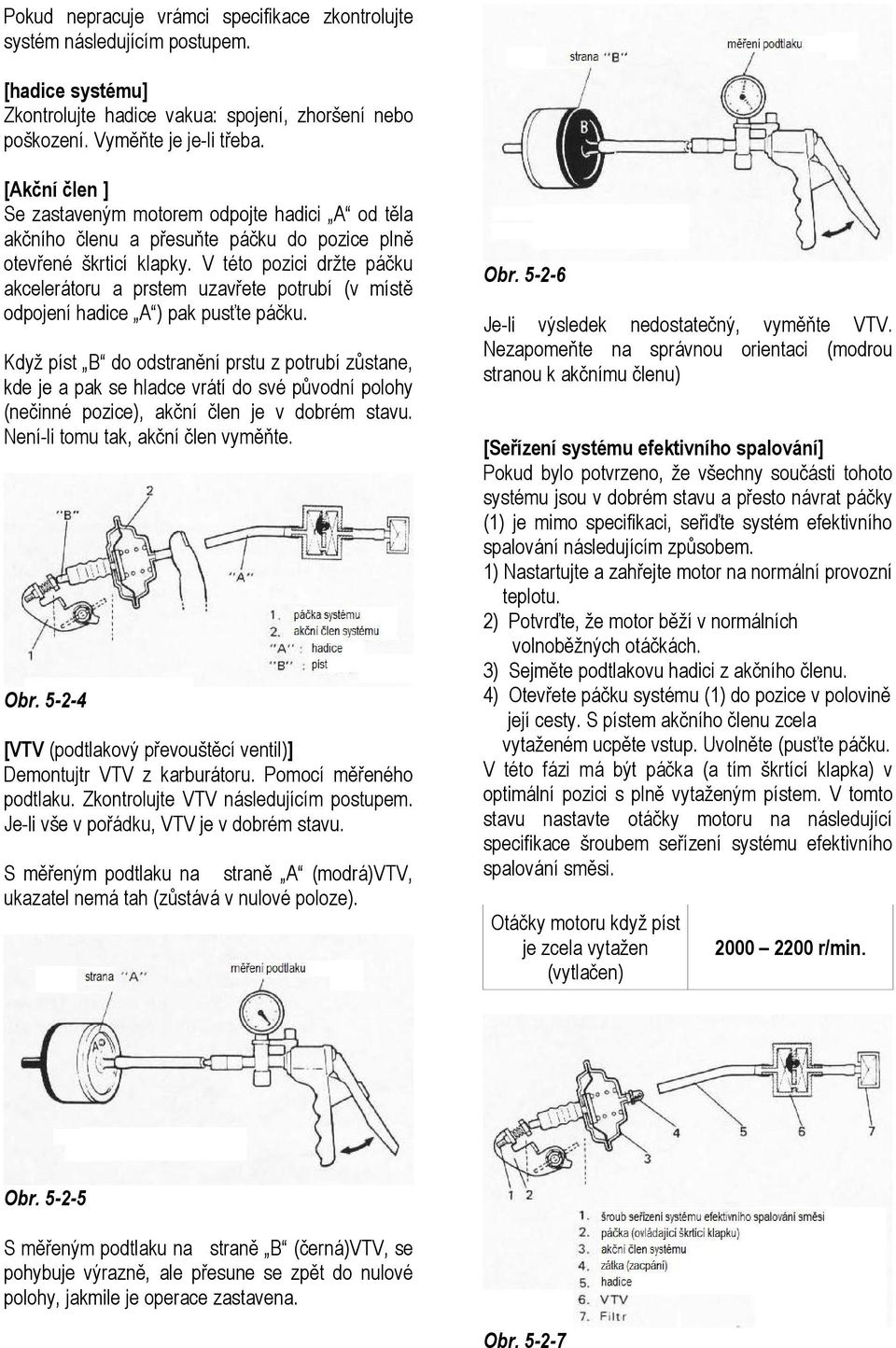 V této pozici držte páčku akcelerátoru a prstem uzavřete potrubí (v místě odpojení hadice A ) pak pusťte páčku.