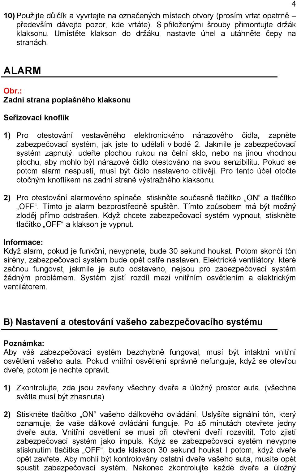 4 ALARM Zadní strana poplašného klaksonu Seřizovací knoflík 1) Pro otestování vestavěného elektronického nárazového čidla, zapněte zabezpečovací systém, jak jste to udělali v bodě 2.