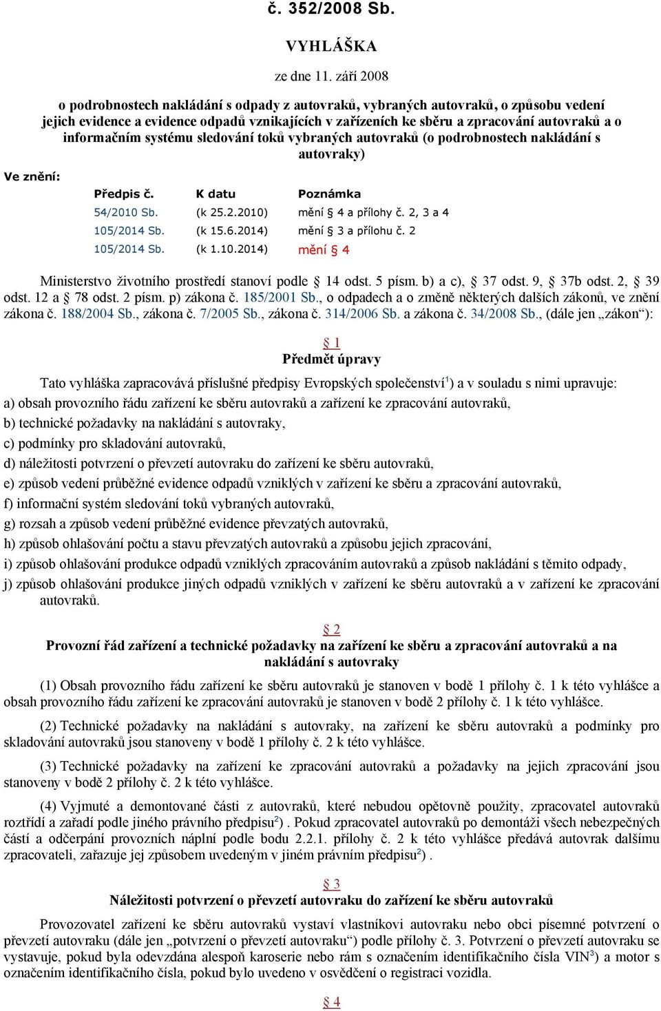 informačním systému sledování toků vybraných autovraků (o podrobnostech nakládání s autovraky) Ve znění: Předpis č. K datu Poznámka 54/2010 Sb. (k 25.2.2010) mění 4 a přílohy č. 2, 3 a 4 105/2014 Sb.