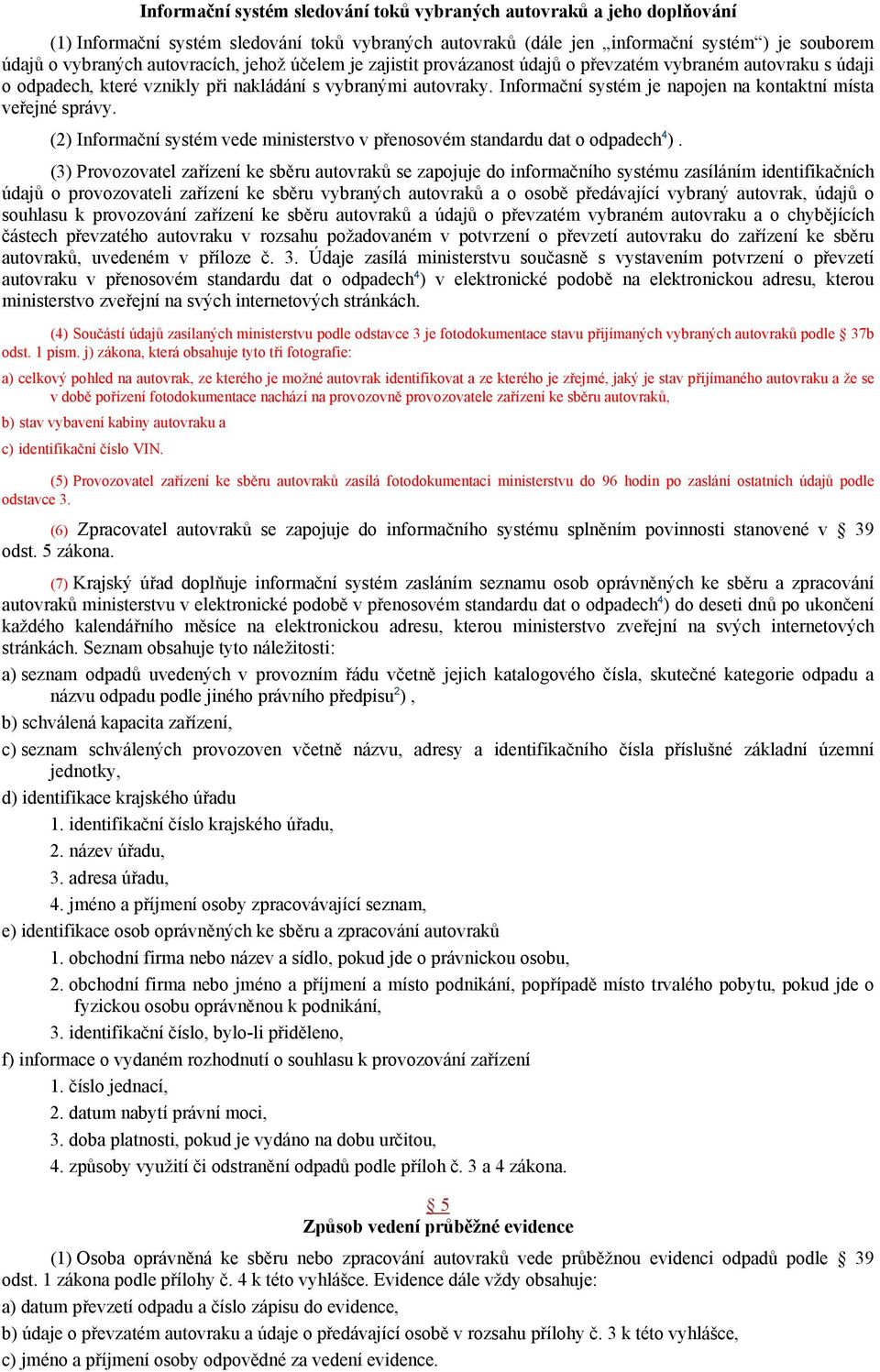 Informační systém je napojen na kontaktní místa veřejné správy. (2) Informační systém vede ministerstvo v přenosovém standardu dat o odpadech 4 ).