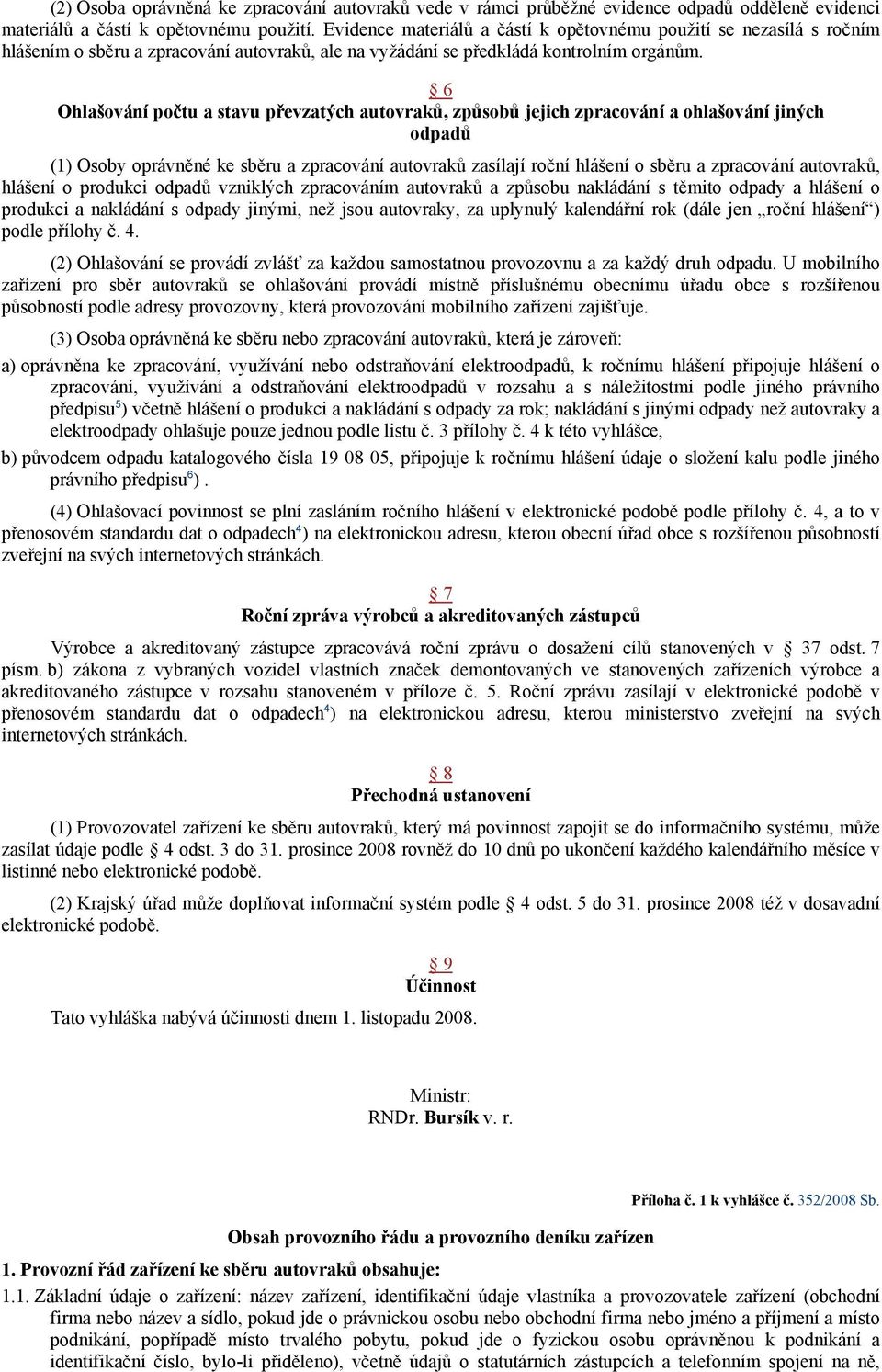 6 Ohlašování počtu a stavu převzatých autovraků, způsobů jejich zpracování a ohlašování jiných odpadů (1) Osoby oprávněné ke sběru a zpracování autovraků zasílají roční hlášení o sběru a zpracování