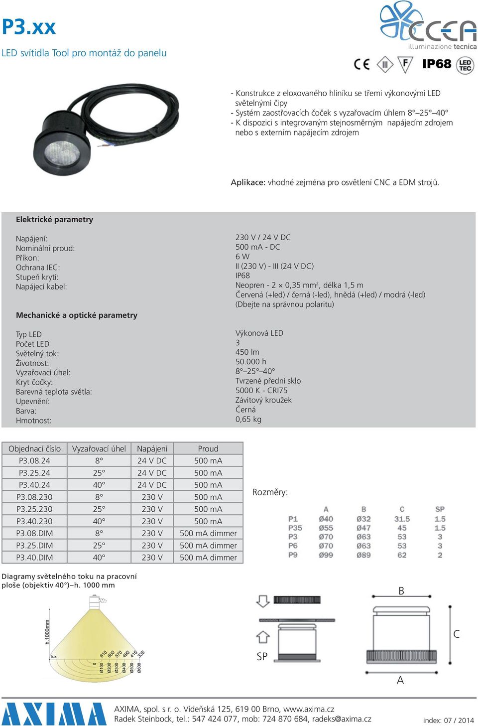 : : : Ochrana IE: : : : : : : arevná teplota světla: : arva: : 230 V / 24 V D 500 m - D 6 W II (230 V) - III (24 V D) Neopren - 2 0,35 mm 2, délka 1,5 m 3 450 lm 8 25 40