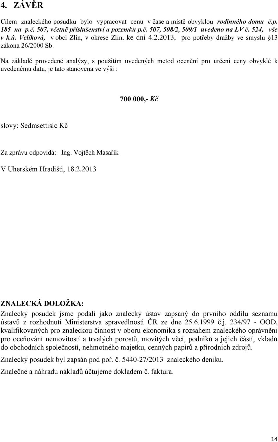 Na základě provedené analýzy, s použitím uvedených metod ocenění pro určení ceny obvyklé k uvedenému datu, je tato stanovena ve výši : 700 000,- Kč slovy: Sedmsettisíc Kč Za zprávu odpovídá: Ing.