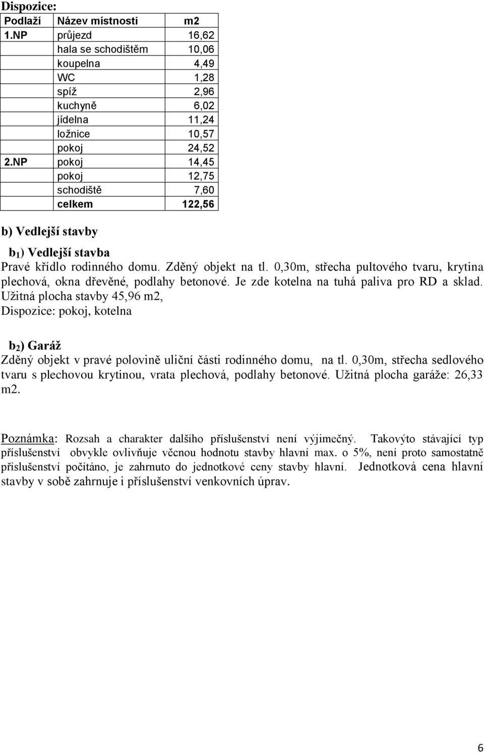 0,30m, střecha pultového tvaru, krytina plechová, okna dřevěné, podlahy betonové. Je zde kotelna na tuhá paliva pro RD a sklad.