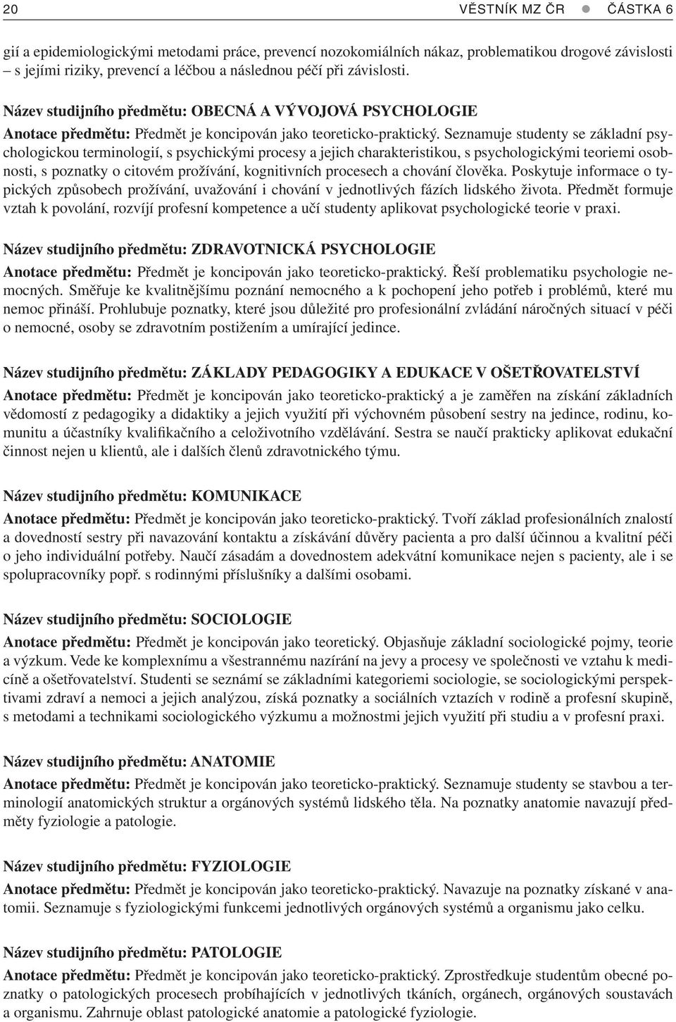 Seznamuje studenty se základní psychologickou terminologií, s psychickými procesy a jejich charakteristikou, s psychologickými teoriemi osobnosti, s poznatky o citovém prožívání, kognitivních