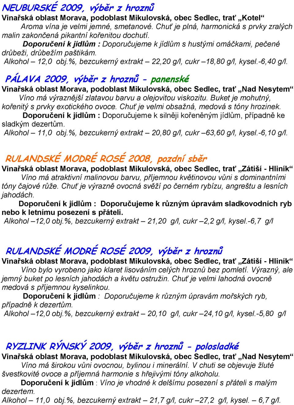 PÁLAVA 2009, výběr z hroznů - panenské Víno má výraznější zlatavou barvu a olejovitou viskozitu. Buket je mohutný, kořenitý s prvky exotického ovoce. Chuť je velmi obsažná, medová s tóny hrozinek.