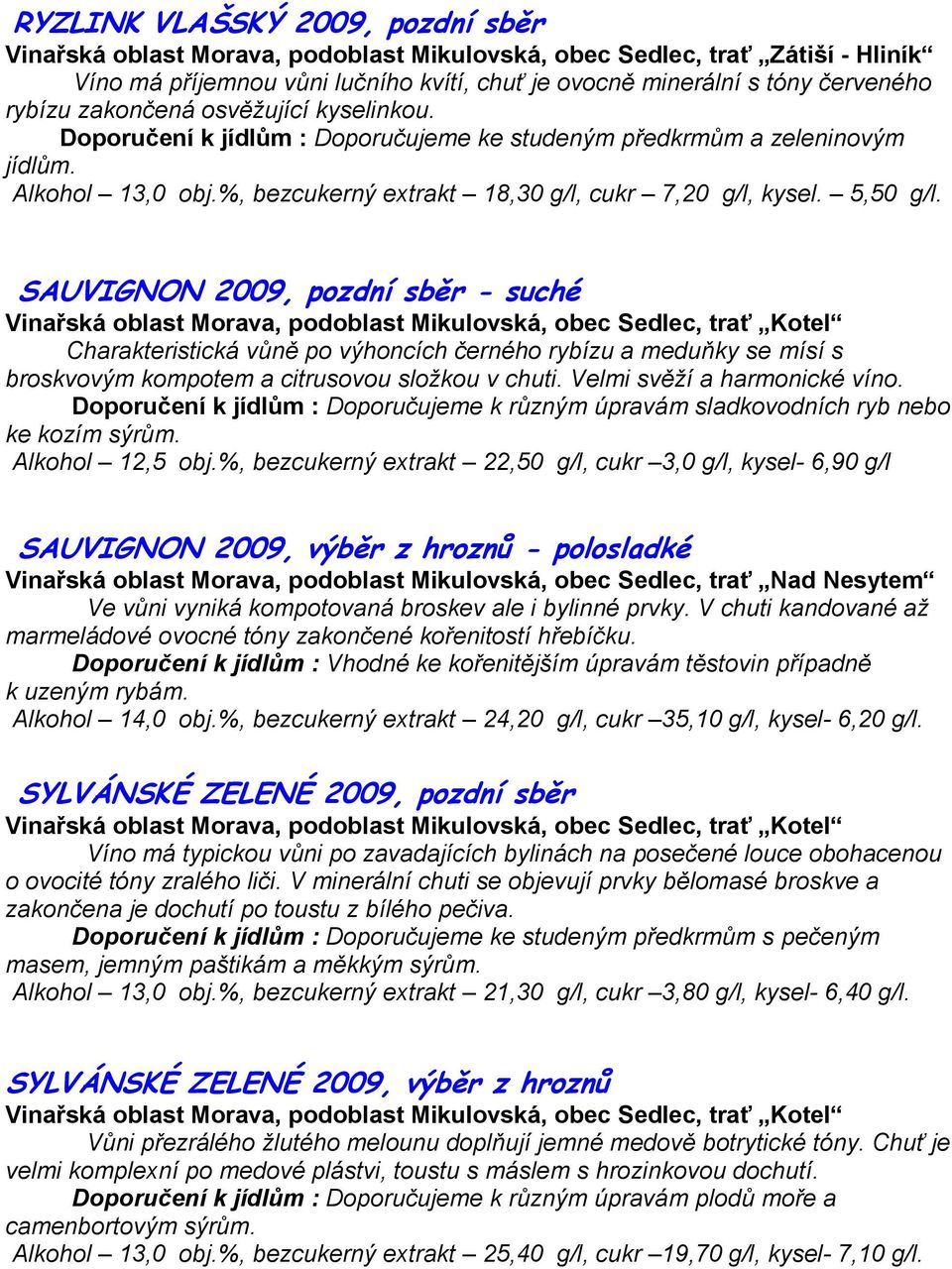 SAUVIGNON 2009, pozdní sběr - suché Charakteristická vůně po výhoncích černého rybízu a meduňky se mísí s broskvovým kompotem a citrusovou složkou v chuti. Velmi svěží a harmonické víno.