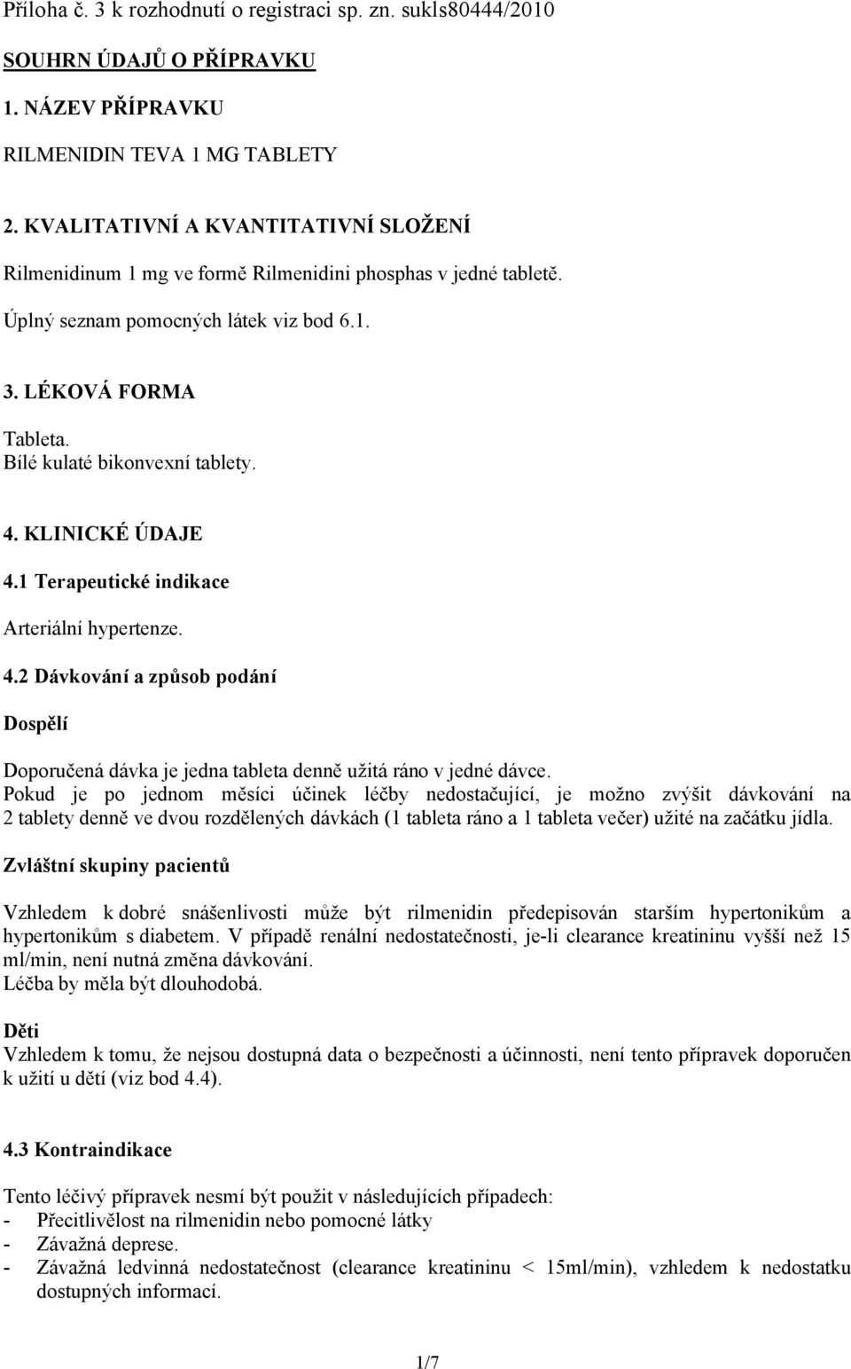 4. KLINICKÉ ÚDAJE 4.1 Terapeutické indikace Arteriální hypertenze. 4.2 Dávkování a způsob podání Dospělí Doporučená dávka je jedna tableta denně užitá ráno v jedné dávce.