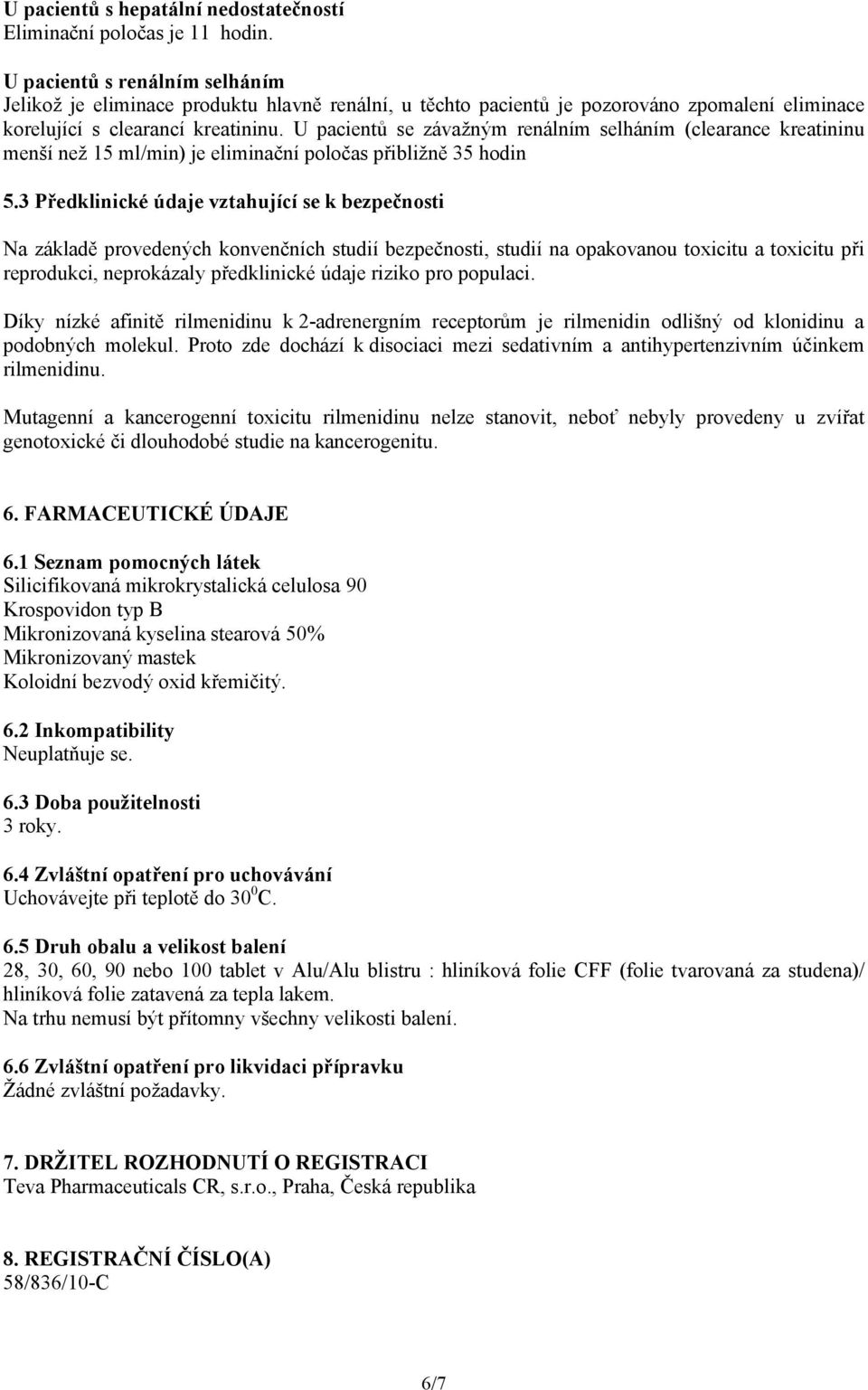 U pacientů se závažným renálním selháním (clearance kreatininu menší než 15 ml/min) je eliminační poločas přibližně 35 hodin 5.