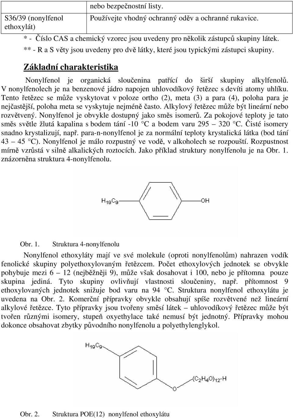 V nonylfenolech je na benzenové jádro napojen uhlovodíkový řetězec s devíti atomy uhlíku.