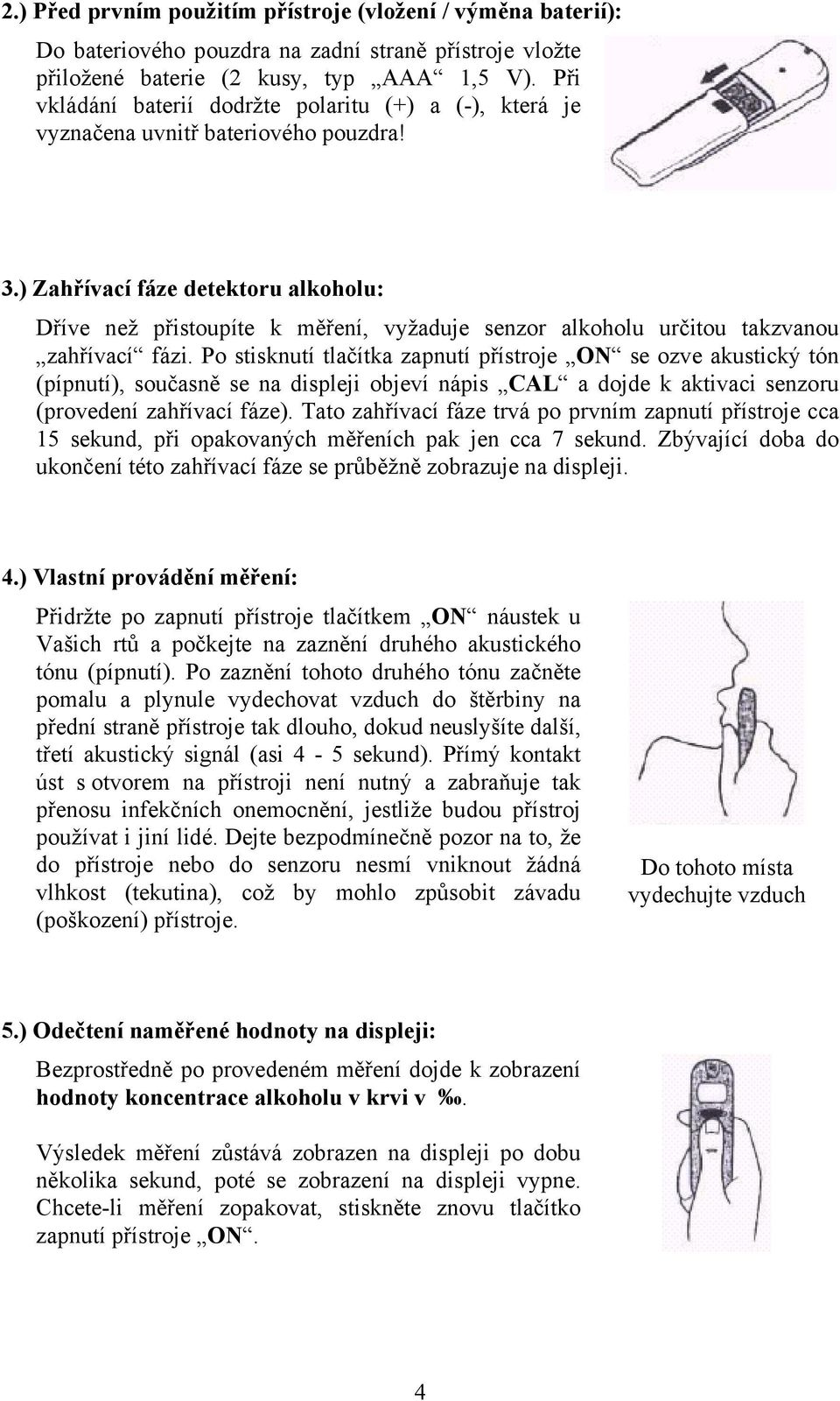 ) Zahřívací fáze detektoru alkoholu: Dříve než přistoupíte k měření, vyžaduje senzor alkoholu určitou takzvanou zahřívací fázi.